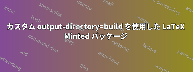 カスタム output-directory=build を使用した LaTeX Minted パッケージ