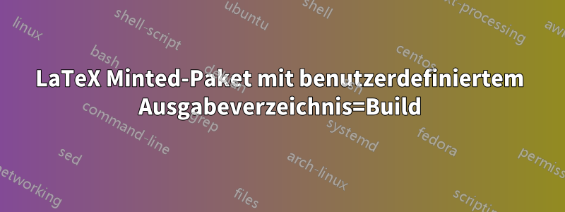 LaTeX Minted-Paket mit benutzerdefiniertem Ausgabeverzeichnis=Build