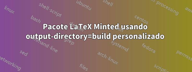 Pacote LaTeX Minted usando output-directory=build personalizado