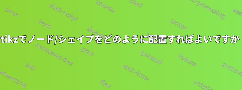 tikzでノード/シェイプをどのように配置すればよいですか
