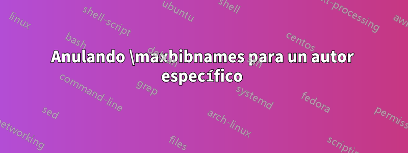 Anulando \maxbibnames para un autor específico