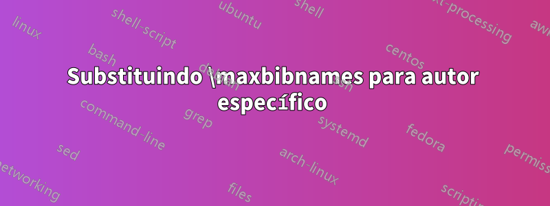 Substituindo \maxbibnames para autor específico