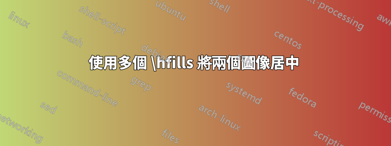 使用多個 \hfills 將兩個圖像居中