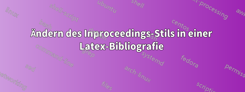 Ändern des Inproceedings-Stils in einer Latex-Bibliografie