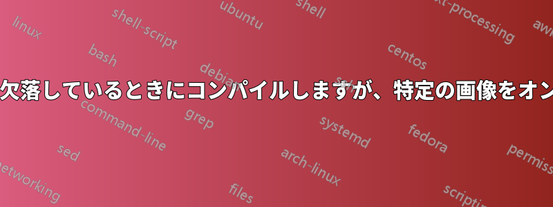 画像が完全に欠落しているときにコンパイルしますが、特定の画像をオンにしますか?