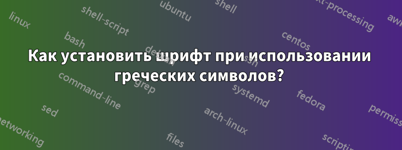 Как установить шрифт при использовании греческих символов?