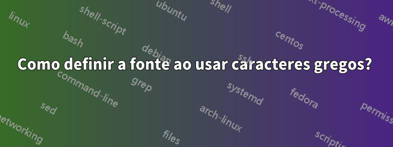 Como definir a fonte ao usar caracteres gregos?