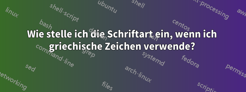 Wie stelle ich die Schriftart ein, wenn ich griechische Zeichen verwende?