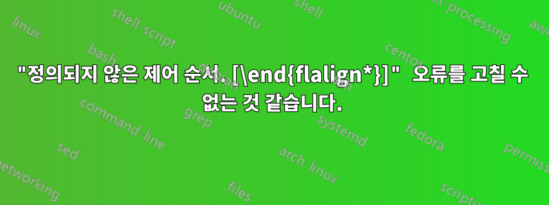 "정의되지 않은 제어 순서. [\end{flalign*}]" 오류를 고칠 수 없는 것 같습니다.
