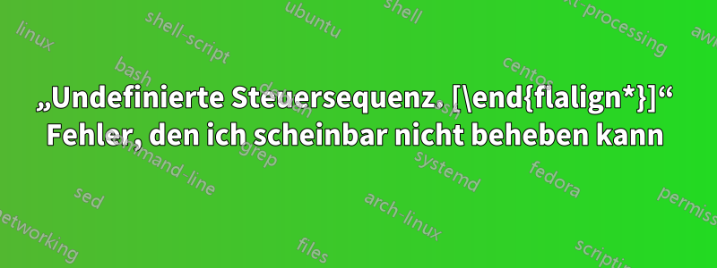 „Undefinierte Steuersequenz. [\end{flalign*}]“ Fehler, den ich scheinbar nicht beheben kann