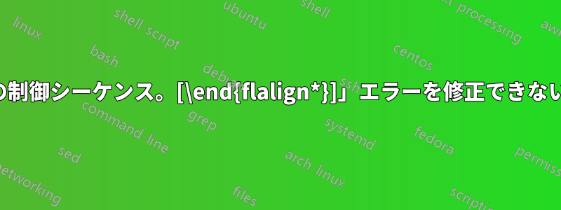「未定義の制御シーケンス。[\end{flalign*}]」エラーを修正できないようです