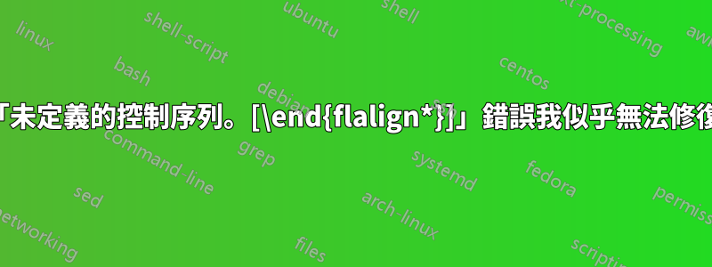 「未定義的控制序列。[\end{flalign*}]」錯誤我似乎無法修復