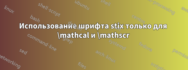 Использование шрифта stix только для \mathcal и \mathscr