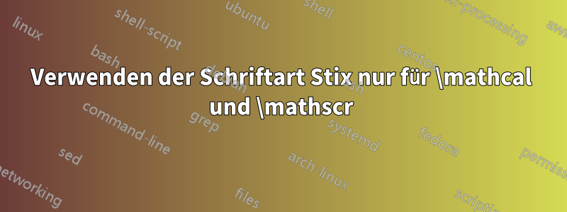 Verwenden der Schriftart Stix nur für \mathcal und \mathscr