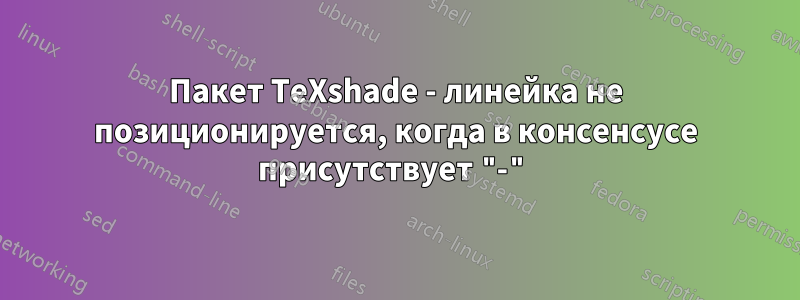 Пакет TeXshade - линейка не позиционируется, когда в консенсусе присутствует "-"
