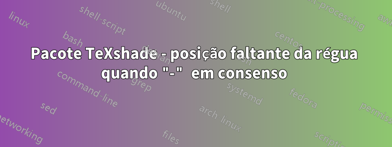 Pacote TeXshade - posição faltante da régua quando "-" em consenso