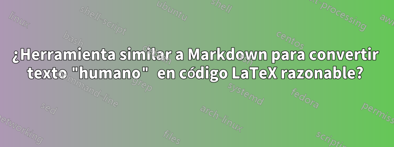 ¿Herramienta similar a Markdown para convertir texto "humano" en código LaTeX razonable?
