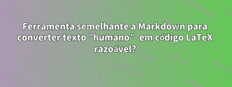 Ferramenta semelhante a Markdown para converter texto "humano" em código LaTeX razoável?