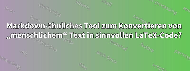 Markdown-ähnliches Tool zum Konvertieren von „menschlichem“ Text in sinnvollen LaTeX-Code?