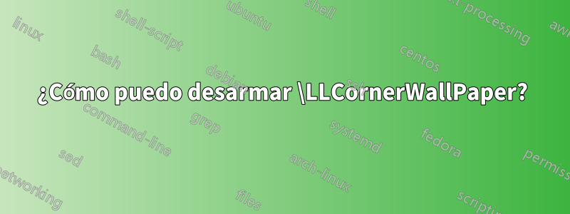 ¿Cómo puedo desarmar \LLCornerWallPaper?