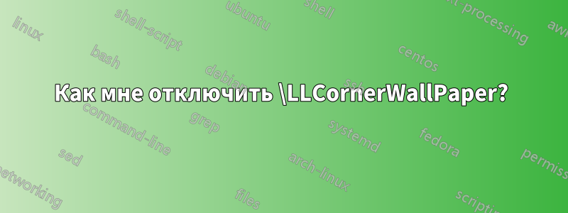 Как мне отключить \LLCornerWallPaper?