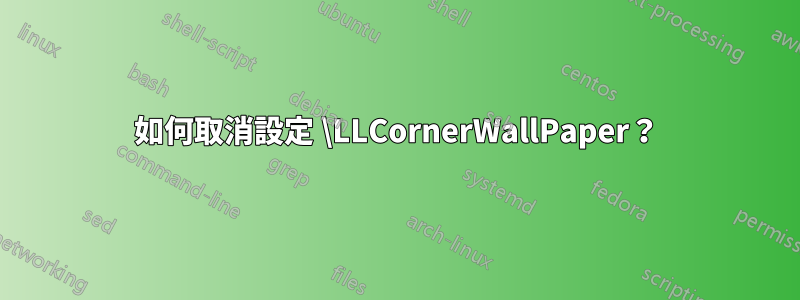 如何取消設定 \LLCornerWallPaper？
