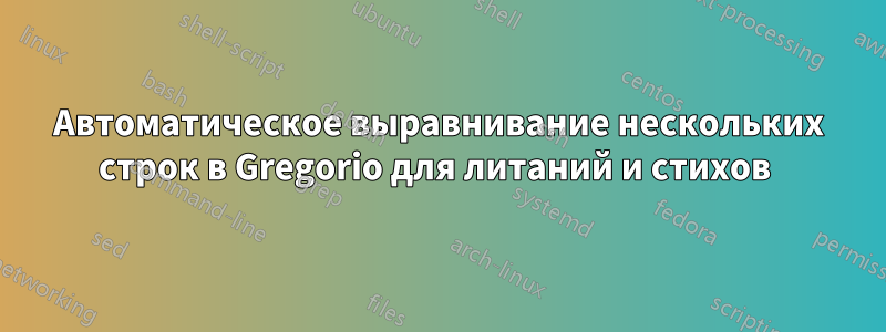 Автоматическое выравнивание нескольких строк в Gregorio для литаний и стихов 