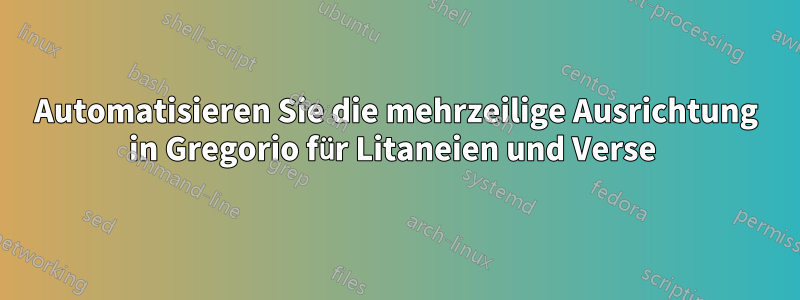 Automatisieren Sie die mehrzeilige Ausrichtung in Gregorio für Litaneien und Verse 