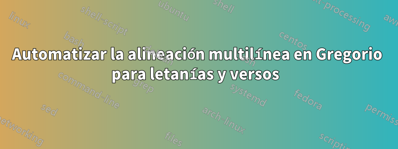 Automatizar la alineación multilínea en Gregorio para letanías y versos 
