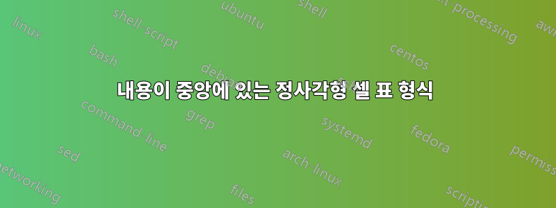 내용이 중앙에 있는 정사각형 셀 표 형식
