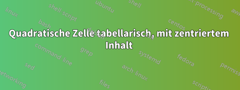 Quadratische Zelle tabellarisch, mit zentriertem Inhalt