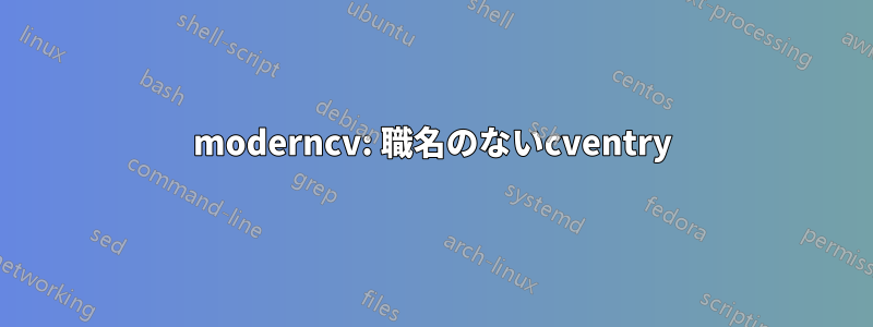 moderncv: 職名のないcventry
