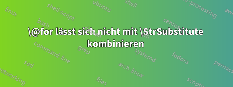 \@for lässt sich nicht mit \StrSubstitute kombinieren