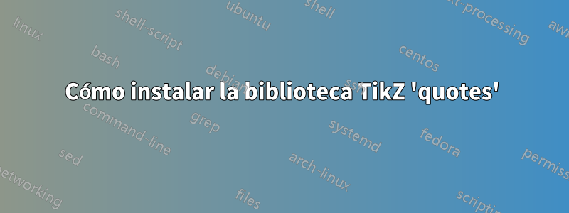 Cómo instalar la biblioteca TikZ 'quotes'