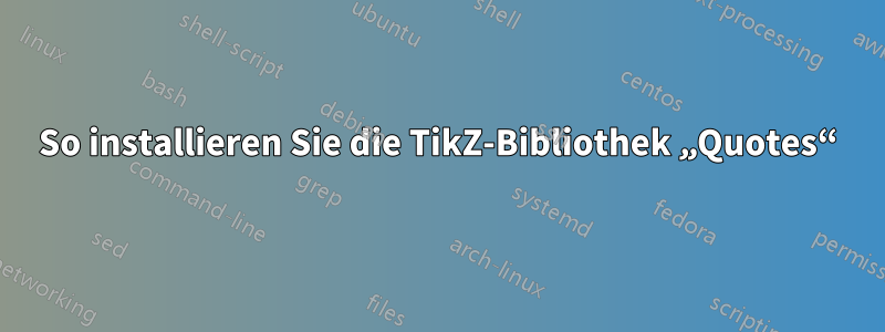 So installieren Sie die TikZ-Bibliothek „Quotes“
