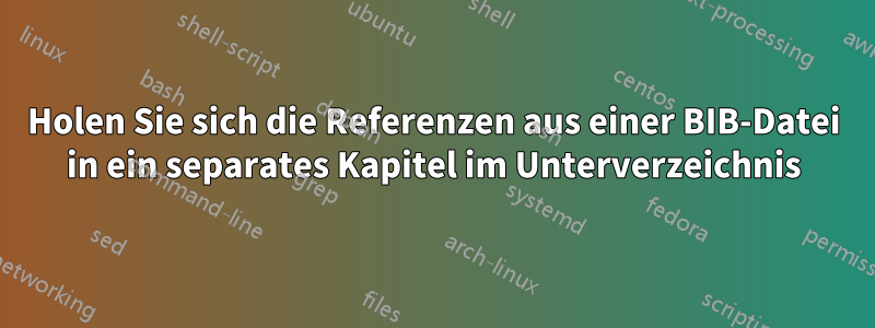 Holen Sie sich die Referenzen aus einer BIB-Datei in ein separates Kapitel im Unterverzeichnis