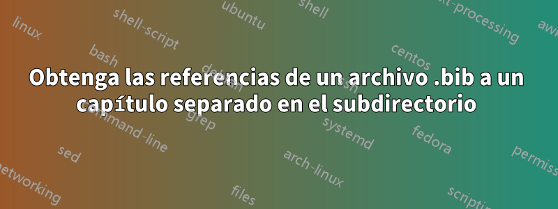 Obtenga las referencias de un archivo .bib a un capítulo separado en el subdirectorio