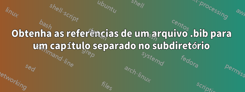 Obtenha as referências de um arquivo .bib para um capítulo separado no subdiretório