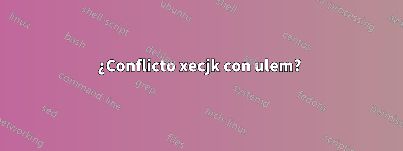 ¿Conflicto xecjk con ulem?