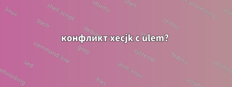 конфликт xecjk с ulem?