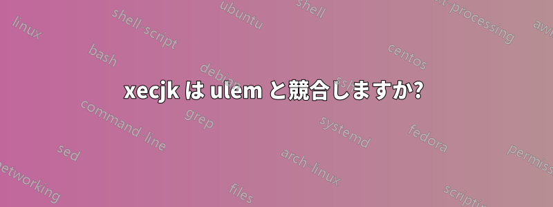 xecjk は ulem と競合しますか?