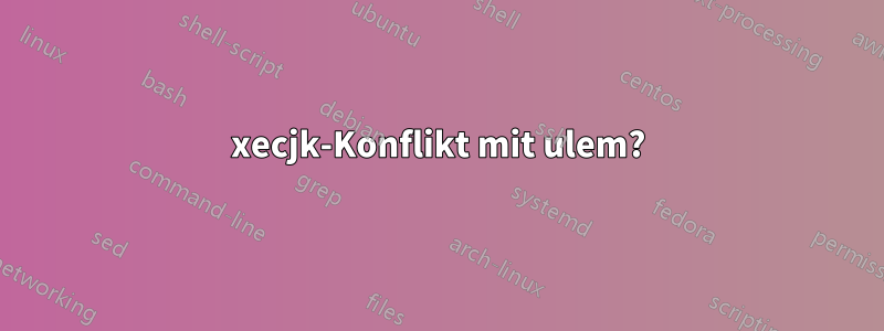xecjk-Konflikt mit ulem?