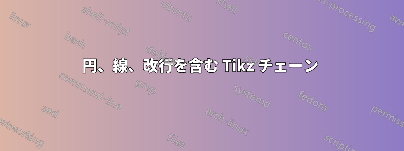 円、線、改行を含む Tikz チェーン