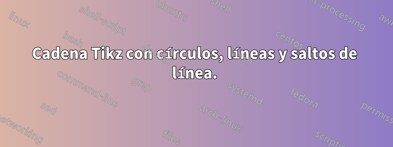 Cadena Tikz con círculos, líneas y saltos de línea.