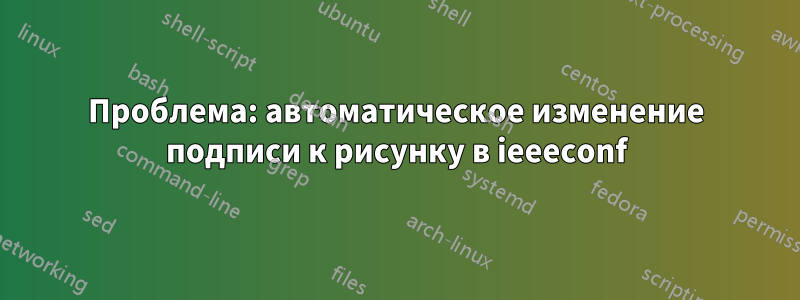 Проблема: автоматическое изменение подписи к рисунку в ieeeconf