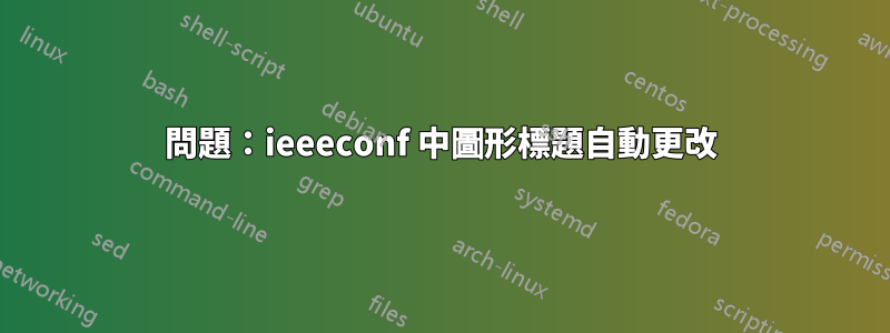 問題：ieeeconf 中圖形標題自動更改