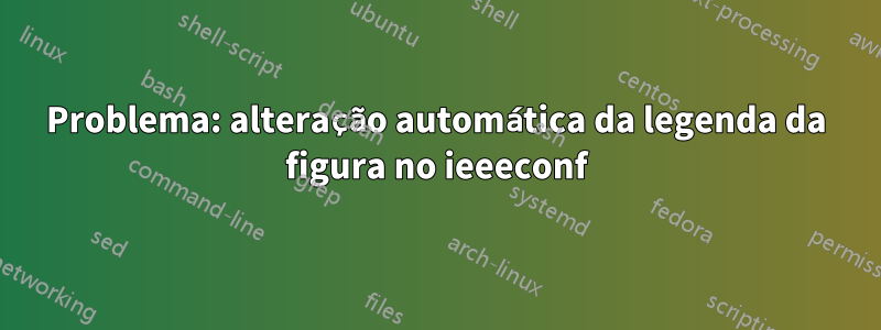 Problema: alteração automática da legenda da figura no ieeeconf