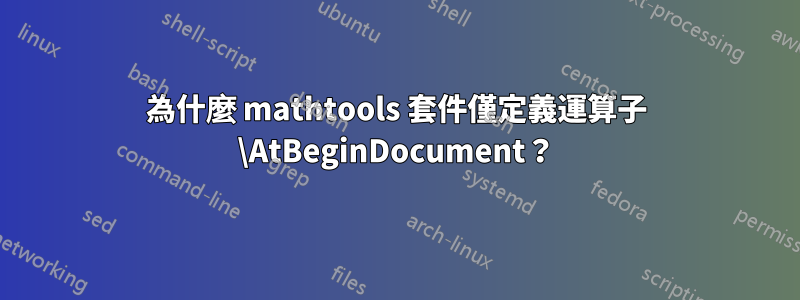 為什麼 mathtools 套件僅定義運算子 \AtBeginDocument？