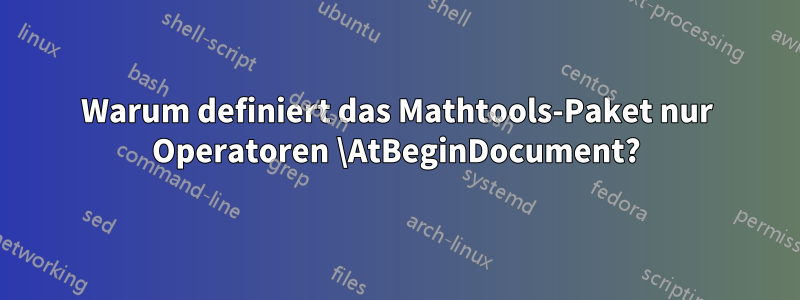 Warum definiert das Mathtools-Paket nur Operatoren \AtBeginDocument?