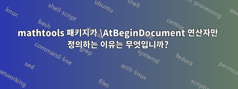 mathtools 패키지가 \AtBeginDocument 연산자만 정의하는 이유는 무엇입니까?